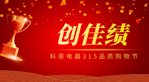 堅(jiān)守品質(zhì)堅(jiān)持質(zhì)量，科恩電器315品質(zhì)購物節(jié)創(chuàng)佳績！